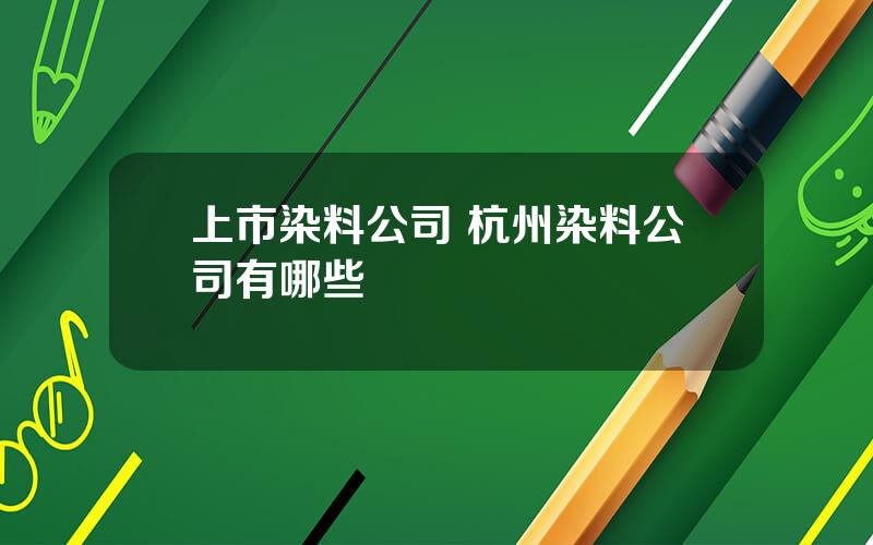 上市染料公司 杭州染料公司有哪些